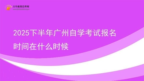 2025下半年广州自学考试报名时间在什么时候图片