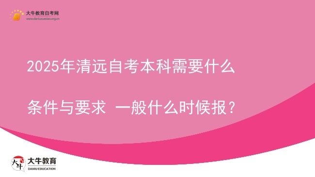 2025年清远自考本科需要什么条件与要求 一般什么时候报？图片
