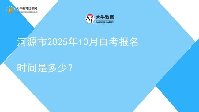 河源市2025年10月自考报名时间是多少？图片