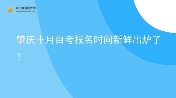 肇庆十月自考报名时间新鲜出炉了！图片