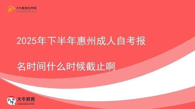 2025年下半年惠州成人自考报名时间什么时候截止啊图片