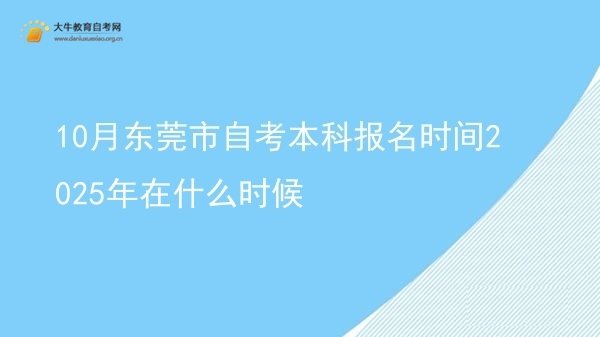 10月东莞市自考本科报名时间2025年在什么时候图片