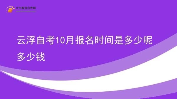 云浮自考10月报名时间是多少呢多少钱图片