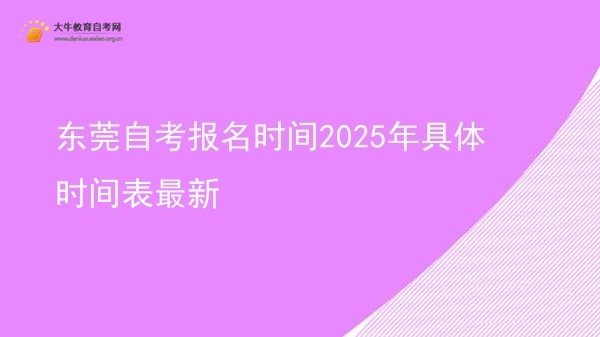 东莞自考报名时间2025年具体时间表最新图片