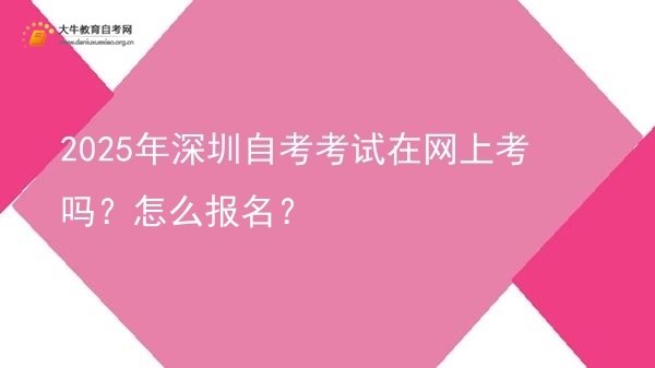 2025年深圳自考考试在网上考吗？怎么报名？图片