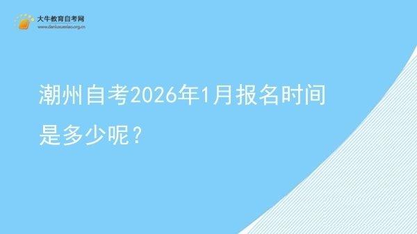 潮州自考2026年1月报名时间是多少呢？图片