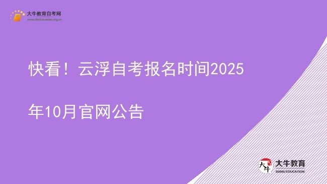快看！云浮自考报名时间2025年10月官网公告图片
