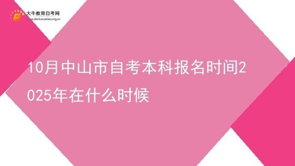 10月中山市自考本科报名时间2025年在什么时候图片