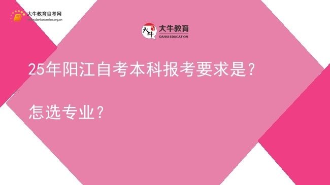 25年阳江自考本科报考要求是？怎选专业？图片