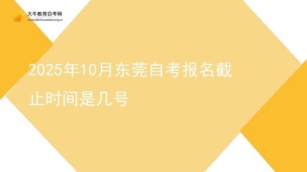 2025年10月东莞自考报名截止时间是几号图片