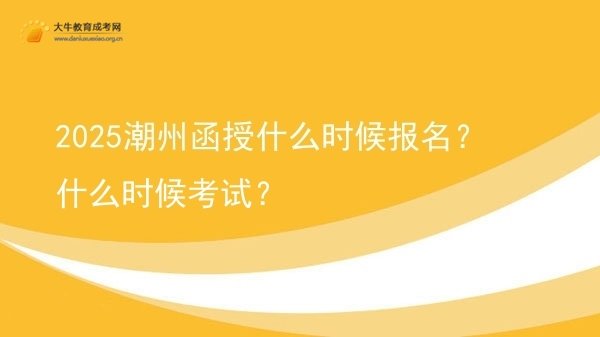 2025潮州函授什么时候报名？什么时候考试？图片