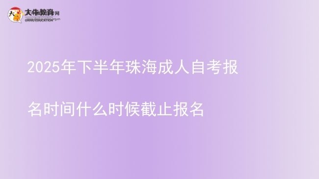 2025年下半年珠海成人自考报名时间什么时候截止报名图片