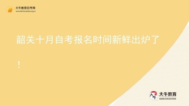 韶关十月自考报名时间新鲜出炉了！图片