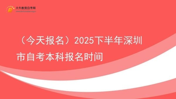（今天报名）2025下半年深圳市自考本科报名时间图片