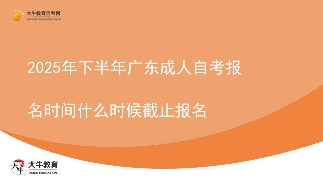 2025年下半年广东成人自考报名时间什么时候截止报名图片
