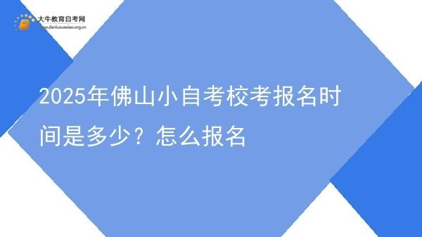 2025年佛山小自考校考报名时间是多少？怎么报名图片