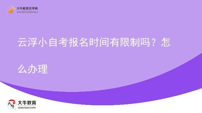云浮小自考报名时间有限制吗？怎么办理图片
