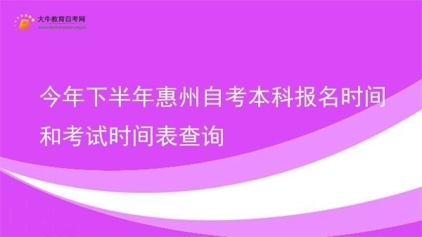 今年下半年惠州自考本科报名时间和考试时间表查询图片