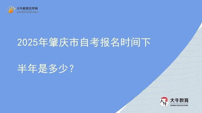 2025年肇庆市自考报名时间下半年是多少？图片