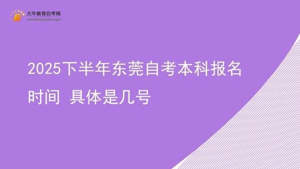 2025下半年东莞自考本科报名时间 具体是几号图片