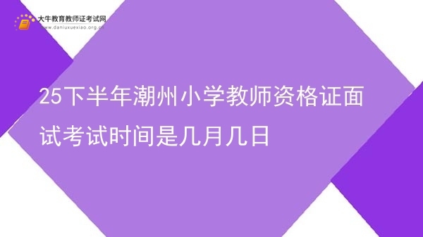 25下半年潮州小学教师资格证面试考试时间是几月几日图片