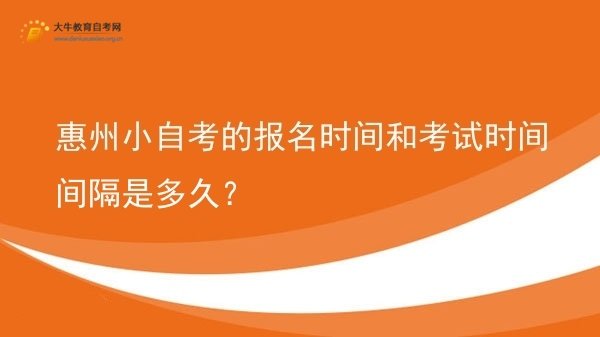 惠州小自考的报名时间和考试时间间隔是多久？图片