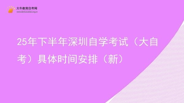 25年下半年深圳自学考试（大自考）具体时间安排（新）图片