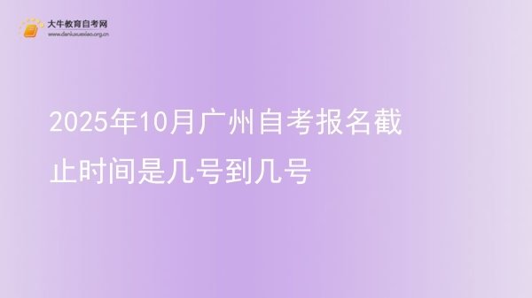 2025年10月广州自考报名截止时间是几号到几号图片