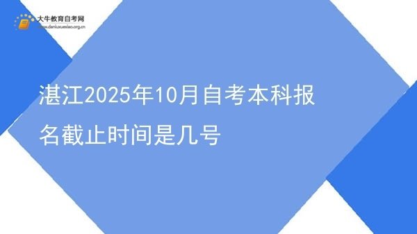 湛江2025年10月自考本科报名截止时间是几号图片