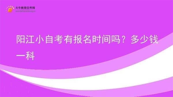 阳江小自考有报名时间吗？多少钱一科图片