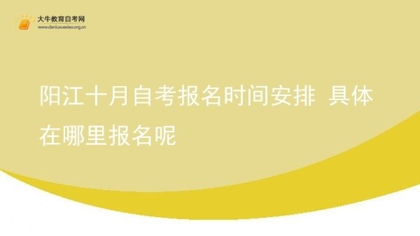 阳江十月自考报名时间安排 具体在哪里报名呢图片