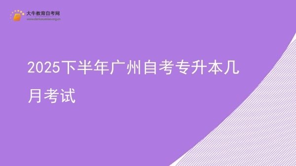 2025下半年广州自考专升本几月考试图片