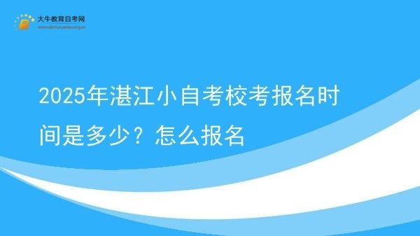 2025年湛江小自考校考报名时间是多少？怎么报名图片