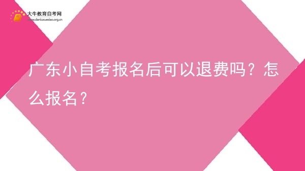 广东小自考报名后可以退费吗？怎么报名？图片