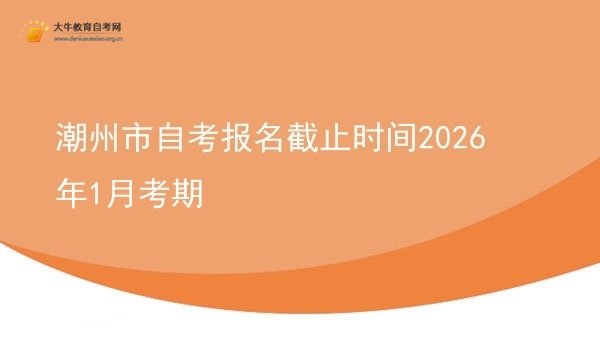 潮州市自考报名截止时间2026年1月考期图片
