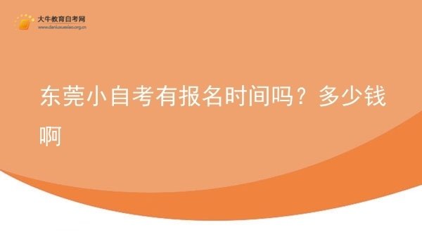 东莞小自考有报名时间吗？多少钱啊图片