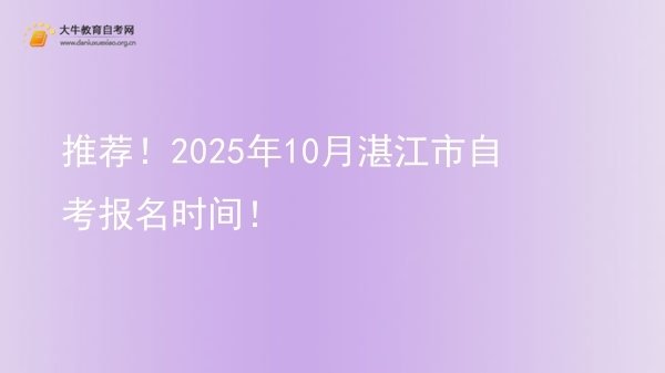 推荐！2025年10月湛江市自考报名时间！图片
