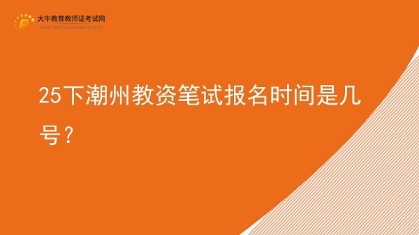 25下潮州教资笔试报名时间是几号？图片