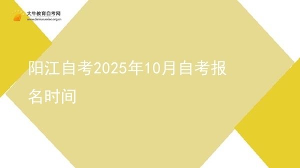 阳江自考2025年10月自考报名时间图片