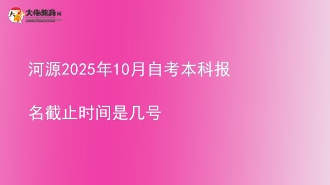 河源2025年10月自考本科报名截止时间是几号图片