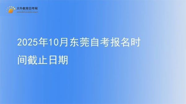 2025年10月东莞自考报名时间截止日期图片