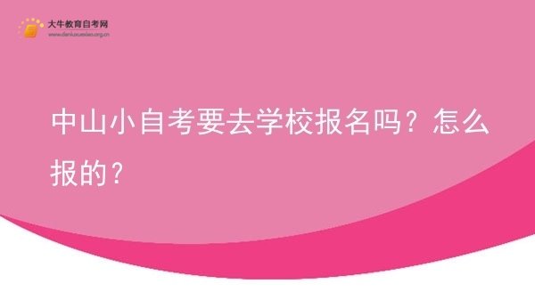 中山小自考要去学校报名吗？怎么报的？图片