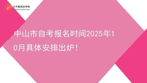 中山市自考报名时间2025年10月具体安排出炉！图片