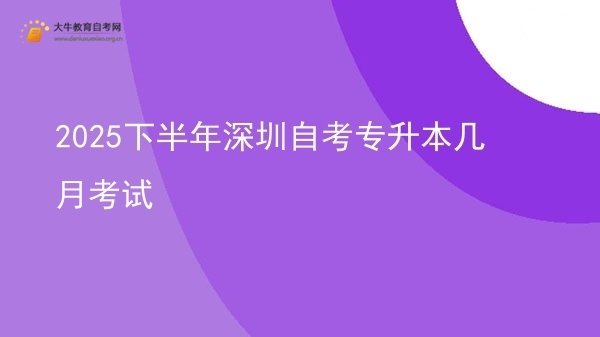 2025下半年深圳自考专升本几月考试图片