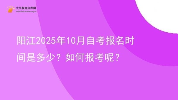 阳江2025年10月自考报名时间是多少？如何报考呢？图片