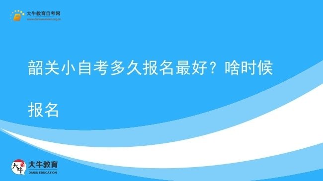 韶关小自考多久报名最好？啥时候报名图片