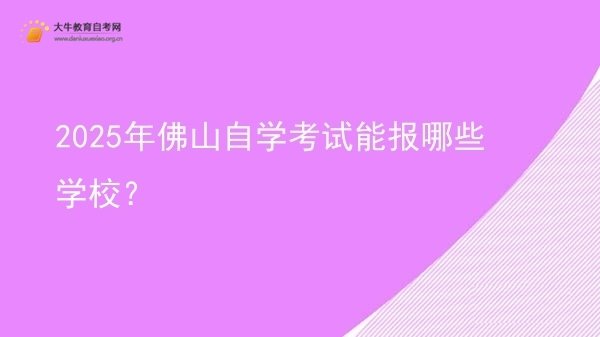 2025年佛山自学考试能报哪些学校？图片