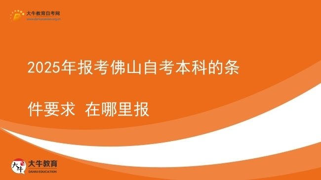 2025年报考佛山自考本科的条件要求 在哪里报图片