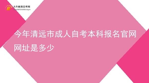 今年清远市成人自考本科报名官网网址是多少图片