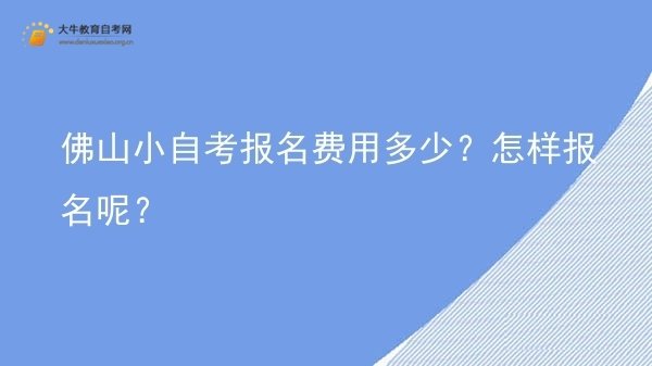 佛山小自考报名费用多少？怎样报名呢？图片
